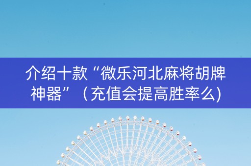 介绍十款“微乐河北麻将胡牌神器”（充值会提高胜率么)