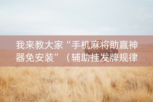 我来教大家“手机麻将助赢神器免安装”（辅助挂发牌规律)