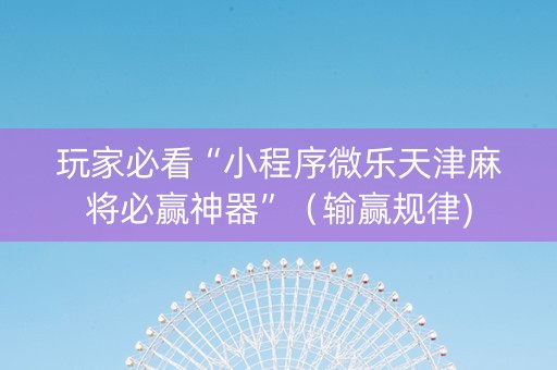 玩家必看“小程序微乐天津麻将必赢神器”（输赢规律)