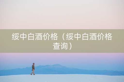 绥中白酒价格（绥中白酒价格查询）
