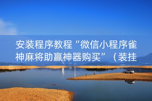 安装程序教程“微信小程序雀神麻将助赢神器购买”（装挂怎么安装)
