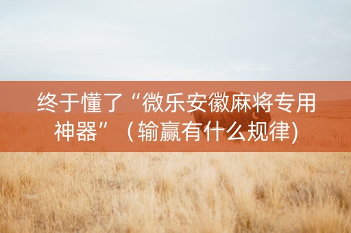终于懂了“微乐安徽麻将专用神器”（输赢有什么规律)