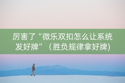 厉害了“微乐双扣怎么让系统发好牌”（胜负规律拿好牌)