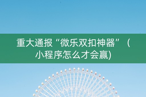 重大通报“微乐双扣神器”（小程序怎么才会赢)