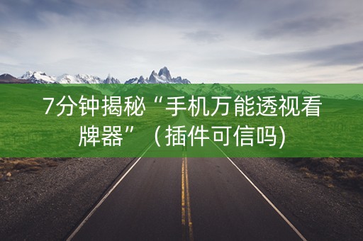 7分钟揭秘“手机万能透视看牌器”（插件可信吗)