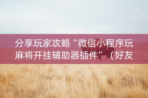 分享玩家攻略“微信小程序玩麻将开挂辅助器插件”（好友房怎么才能赢)
