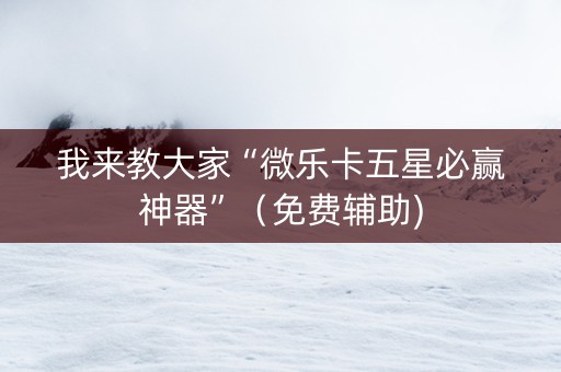 我来教大家“微乐卡五星必赢神器”（免费辅助)