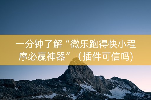 一分钟了解“微乐跑得快小程序必赢神器”（插件可信吗)