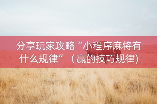 分享玩家攻略“小程序麻将有什么规律”（赢的技巧规律)