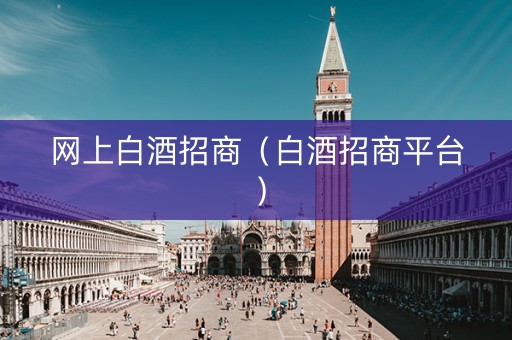 网上白酒招商（白酒招商平台）