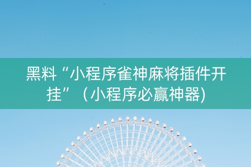 黑料“小程序雀神麻将插件开挂”（小程序必赢神器)