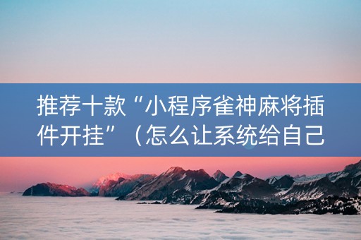 推荐十款“小程序雀神麻将插件开挂”（怎么让系统给自己好牌)