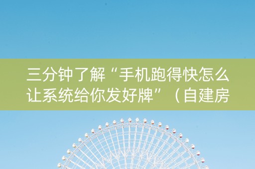 三分钟了解“手机跑得快怎么让系统给你发好牌”（自建房怎么拿好牌)