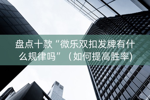 盘点十款“微乐双扣发牌有什么规律吗”（如何提高胜率)