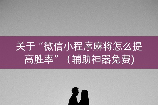 关于“微信小程序麻将怎么提高胜率”（辅助神器免费)