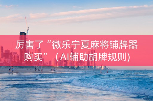 厉害了“微乐宁夏麻将铺牌器购买”（AI辅助胡牌规则)