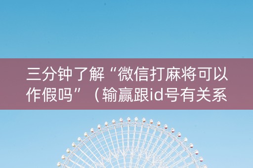三分钟了解“微信打麻将可以作假吗”（输赢跟id号有关系吗)