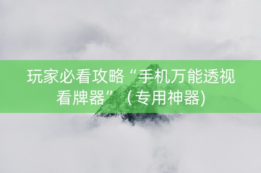 玩家必看攻略“手机万能透视看牌器”（专用神器)