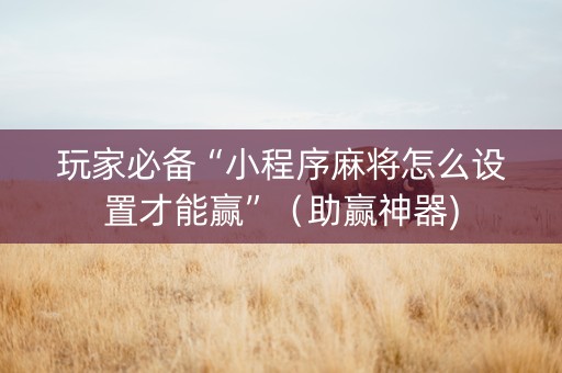 玩家必备“小程序麻将怎么设置才能赢”（助赢神器)
