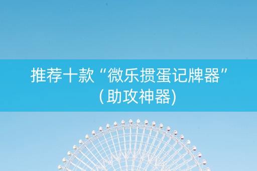 推荐十款“微乐掼蛋记牌器”（助攻神器)