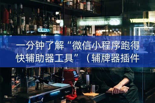 一分钟了解“微信小程序跑得快辅助器工具”（辅牌器插件购买)