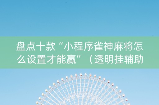 盘点十款“小程序雀神麻将怎么设置才能赢”（透明挂辅助器)