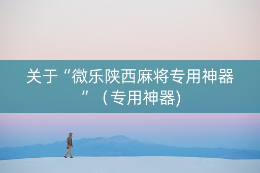 关于“微乐陕西麻将专用神器”（专用神器)
