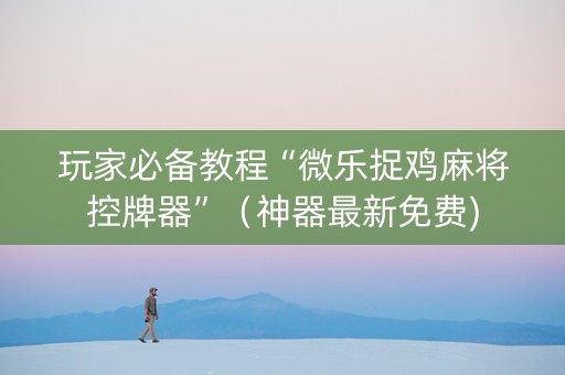 玩家必备教程“微乐捉鸡麻将控牌器”（神器最新免费)