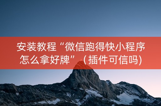 安装教程“微信跑得快小程序怎么拿好牌”（插件可信吗)