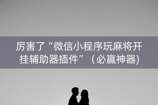 厉害了“微信小程序玩麻将开挂辅助器插件”（必赢神器)