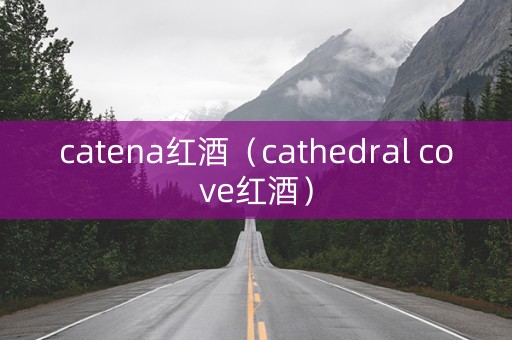 catena红酒（cathedral cove红酒）