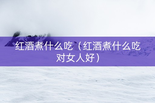 红酒煮什么吃（红酒煮什么吃对女人好）
