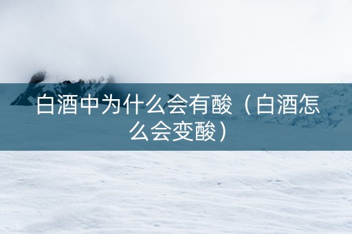 白酒中为什么会有酸（白酒怎么会变酸）