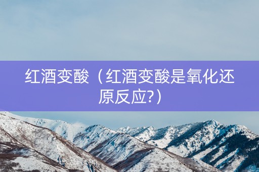 红酒变酸（红酒变酸是氧化还原反应?）