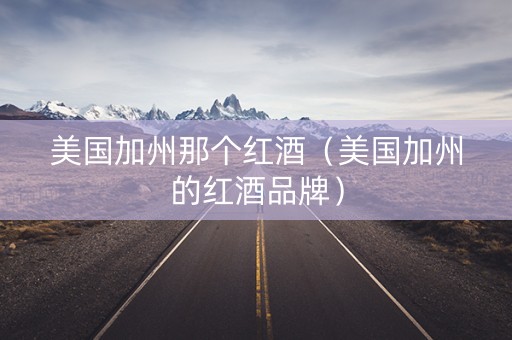 美国加州那个红酒（美国加州的红酒品牌）
