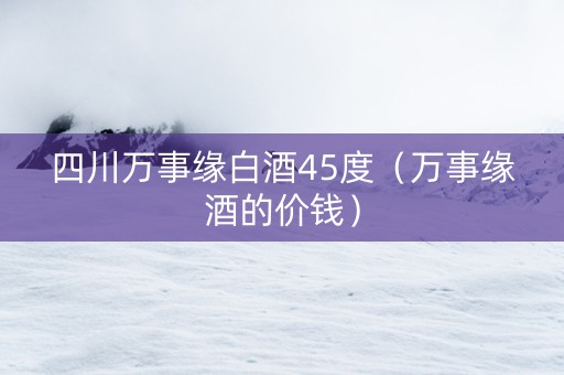 四川万事缘白酒45度（万事缘酒的价钱）