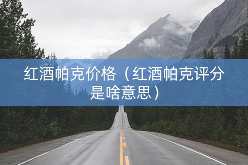 红酒帕克价格（红酒帕克评分是啥意思）