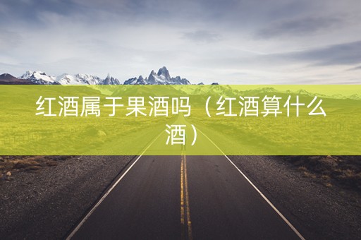 红酒属于果酒吗（红酒算什么酒）