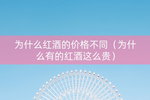 为什么红酒的价格不同（为什么有的红酒这么贵）