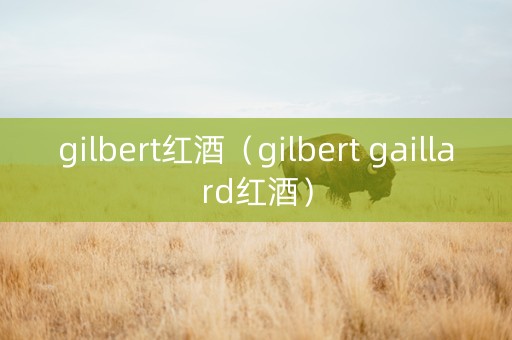 gilbert红酒（gilbert gaillard红酒）