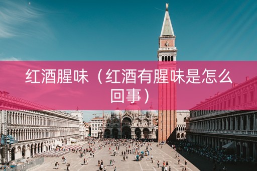 红酒腥味（红酒有腥味是怎么回事）