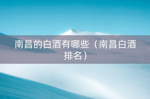南昌的白酒有哪些（南昌白酒排名）