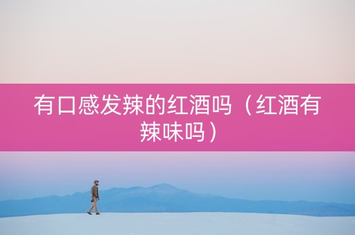 有口感发辣的红酒吗（红酒有辣味吗）