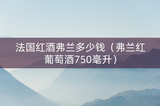 法国红酒弗兰多少钱（弗兰红葡萄酒750毫升）