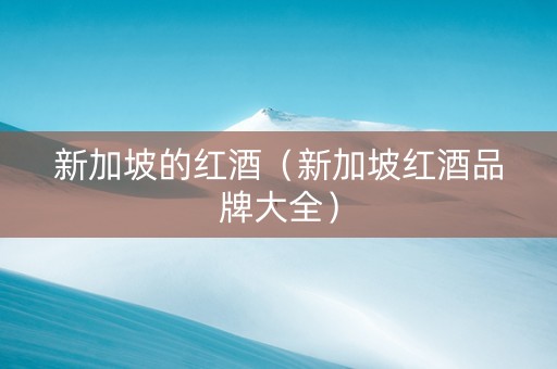 新加坡的红酒（新加坡红酒品牌大全）