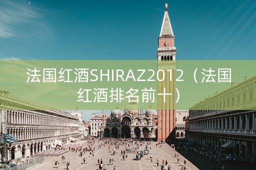 法国红酒SHIRAZ2012（法国红酒排名前十）