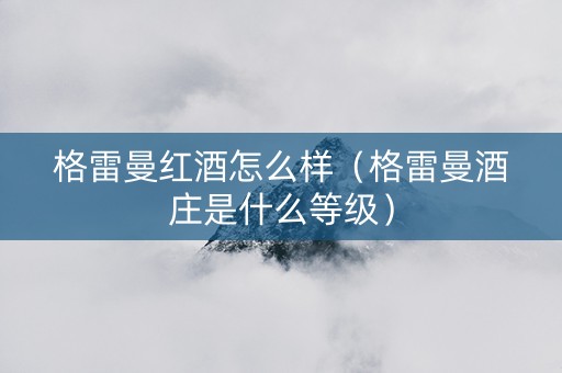 格雷曼红酒怎么样（格雷曼酒庄是什么等级）