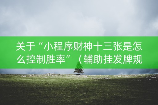 关于“小程序财神十三张是怎么控制胜率”（辅助挂发牌规律)