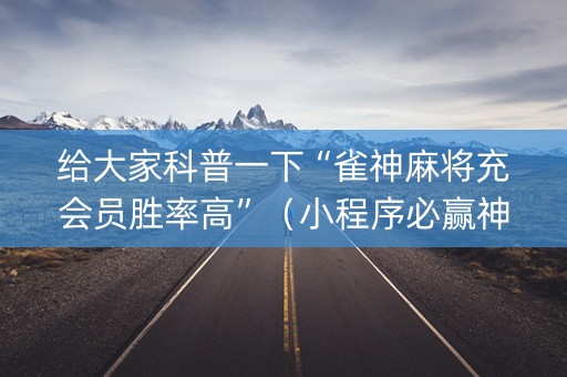给大家科普一下“雀神麻将充会员胜率高”（小程序必赢神器)