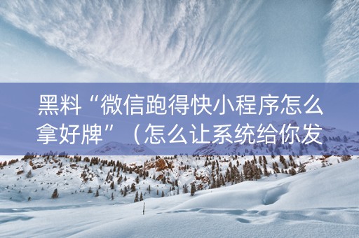 黑料“微信跑得快小程序怎么拿好牌”（怎么让系统给你发好牌)